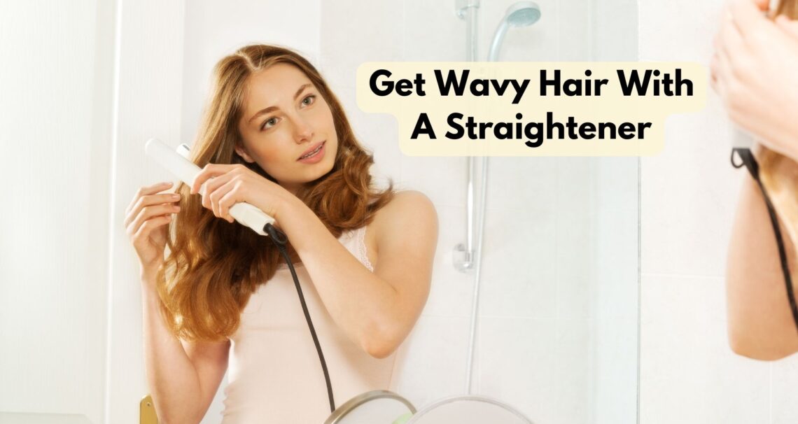 How To Get Wavy Hair With A Straightener?