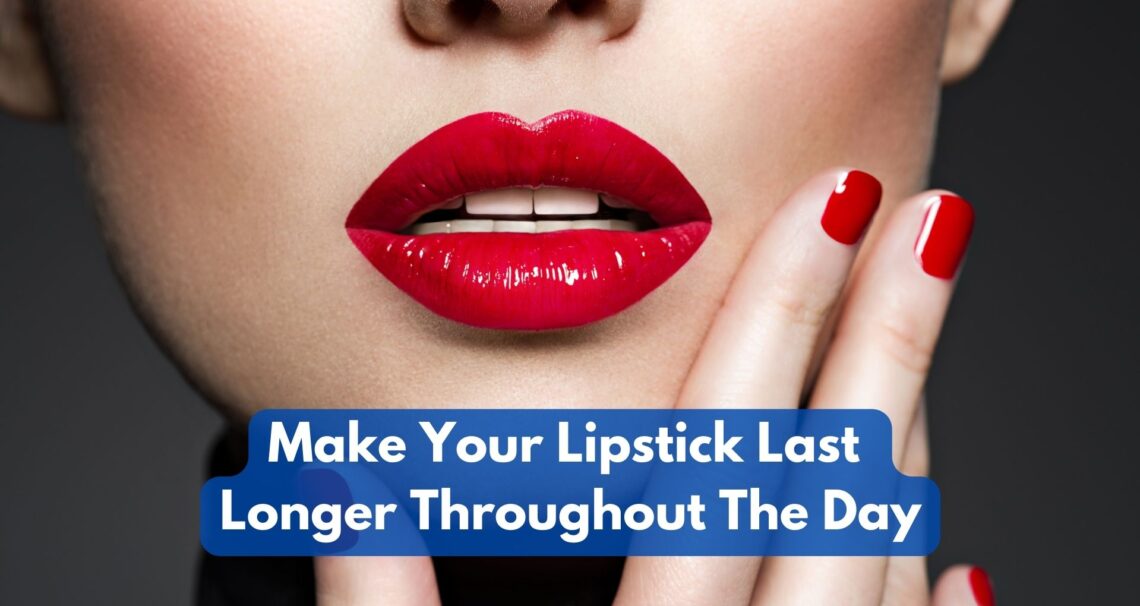 How To Make Your Lipstick Last Longer Throughout The Day?