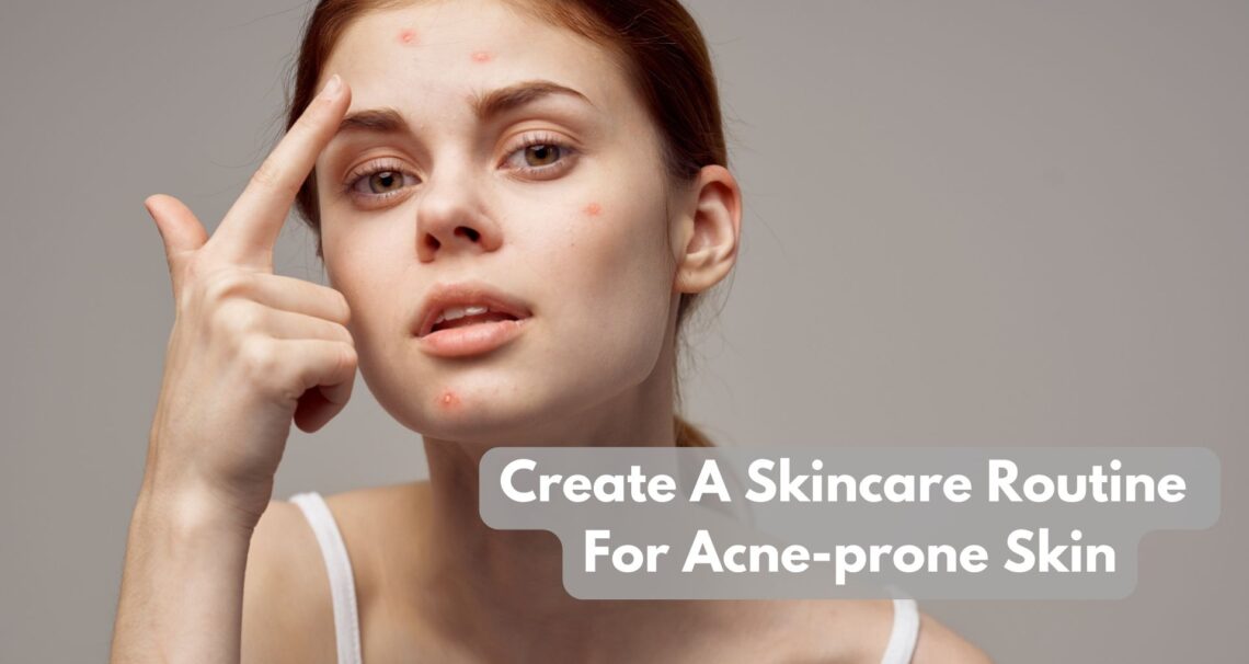 How To Create A Skincare Routine For Acne-prone Skin?