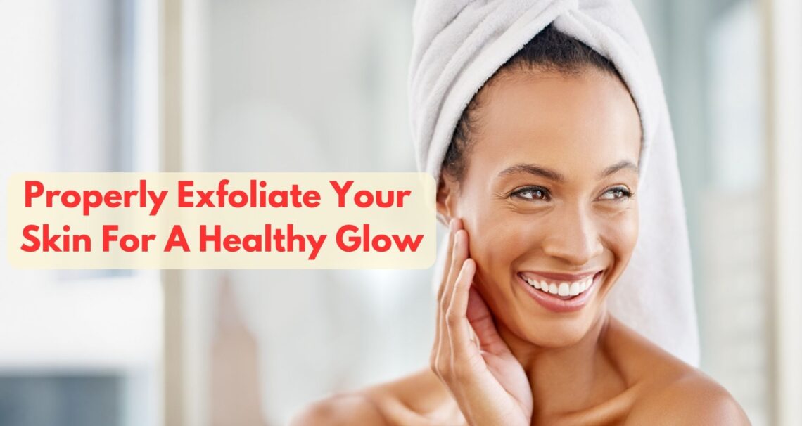How To Properly Exfoliate Your Skin For A Healthy Glow?