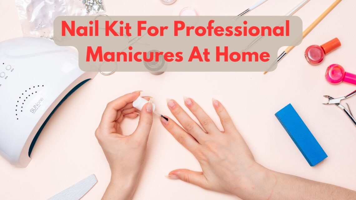 How To Use A Nail Kit For Professional Manicures At Home?