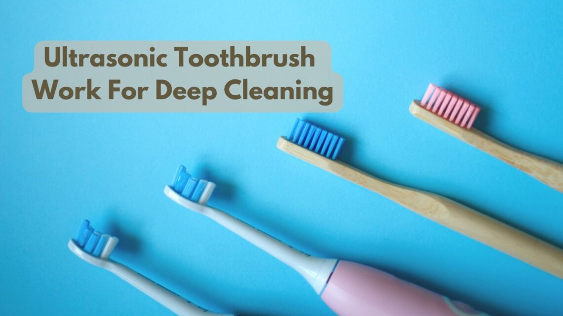 How Does An Ultrasonic Toothbrush Work For Deep Cleaning?
