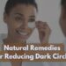What Are Some Natural Remedies For Reducing Dark Circles?