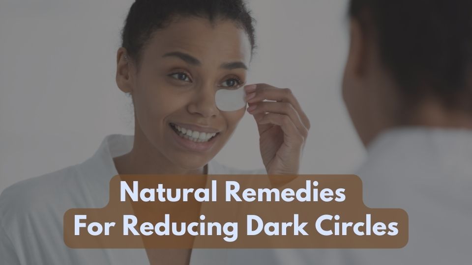 What Are Some Natural Remedies For Reducing Dark Circles?